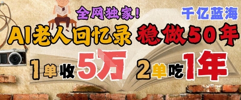 AI帮老人写回忆录，可以稳做50年的蓝海赛道，一单收2-3W，2单吃一年，长久可持续-卿云社