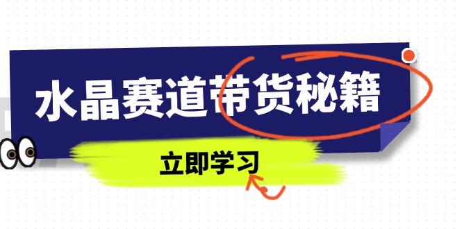 水晶赛道带货秘籍，国学结合、短视频起号、拍摄技巧、直播话术等内容-卿云社