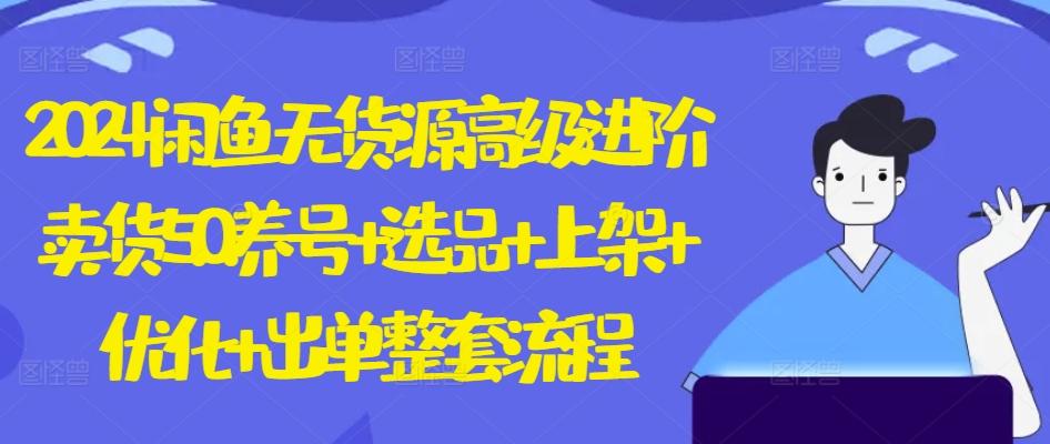 2024闲鱼无货源高级进阶卖货5.0.养号+选品+上架+优化+出单整套流程【揭秘】-卿云社