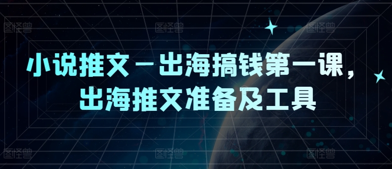小说推文—出海搞钱第一课，出海推文准备及工具-卿云社