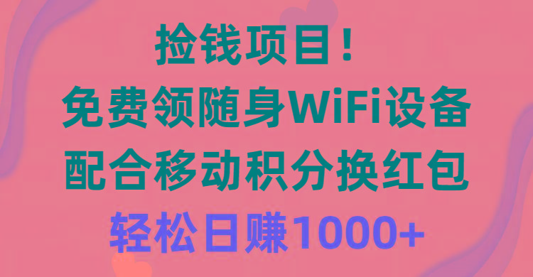 捡钱项目！免费领随身WiFi设备+移动积分换红包，有手就行，轻松日赚1000+-卿云社