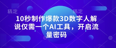 10秒制作爆款3D数字人解说仅需一个AI工具，开启流量密码-卿云社