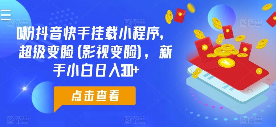 0粉抖音快手挂载小程序，超级变脸(影视变脸)，新手小白日入300+【揭秘】-卿云社
