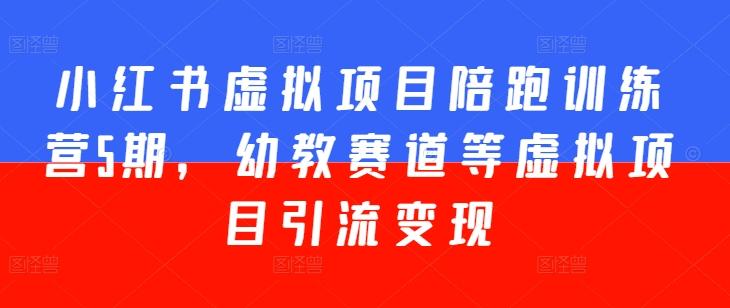 小红书虚拟项目陪跑训练营5期，幼教赛道等虚拟项目引流变现-卿云社