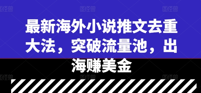 最新海外小说推文去重大法，突破流量池，出海赚美金-卿云社