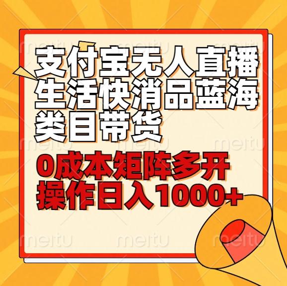 小白30分钟学会支付宝无人直播生活快消品蓝海类目带货，0成本矩阵多开操作日1000+收入-卿云社