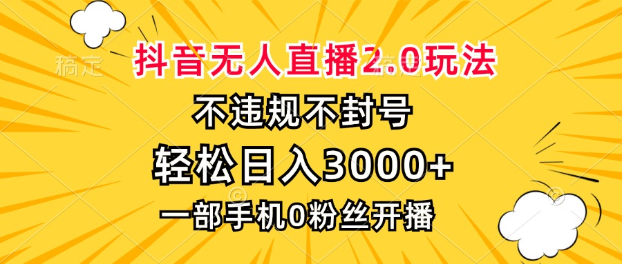 抖音无人直播2.0玩法，不违规不封号，轻松日入3000+，一部手机0粉开播-卿云社