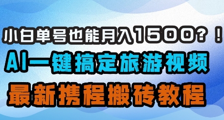 小白单号也能月入1500？AI一键搞定旅游视频，最新携程搬砖教程-卿云社
