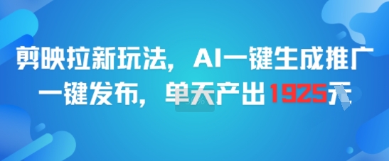 剪映拉新玩法，AI一键生成推广，一键发布，单天最高产出1925-卿云社