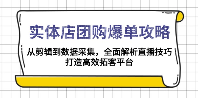 实体店-团购爆单攻略：从剪辑到数据采集，全面解析直播技巧，打造高效…-卿云社