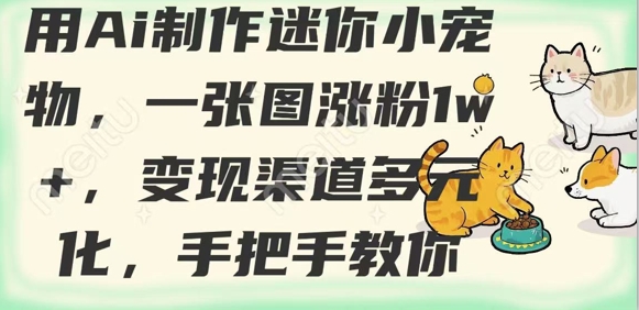 用AI制作迷你小宠物，一张图涨粉1w+，变现渠道多元化，手把手教你-卿云社