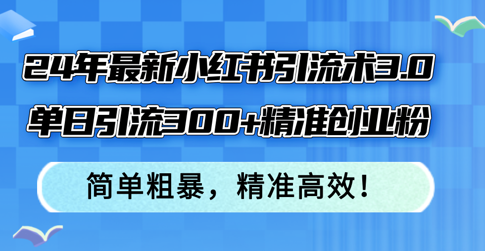 24年最新小红书引流术3.0，单日引流300+精准创业粉，简单粗暴，精准高效！-卿云社