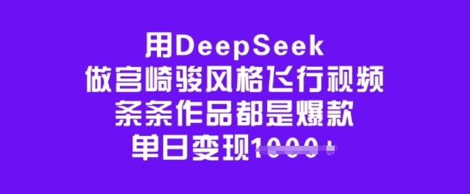 用DeepSeek做宫崎骏风格飞行视频，条条作品都是爆款，单日变现多张-卿云社