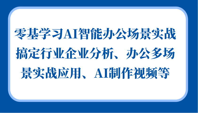 零基学习AI智能办公场景实战，搞定行业企业分析、办公多场景实战应用、AI制作视频等-卿云社