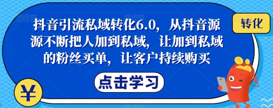 抖音引流私域转化6.0，从抖音源源不断把人加到私域，让加到私域的粉丝买单，让客户持续购买-卿云社