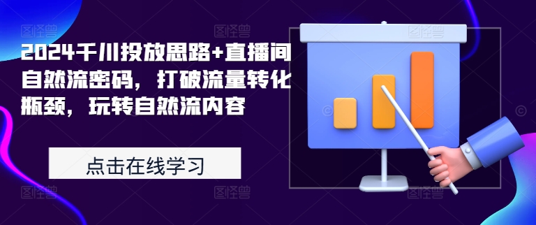 2024千川投放思路+直播间自然流密码，打破流量转化瓶颈，玩转自然流内容-卿云社