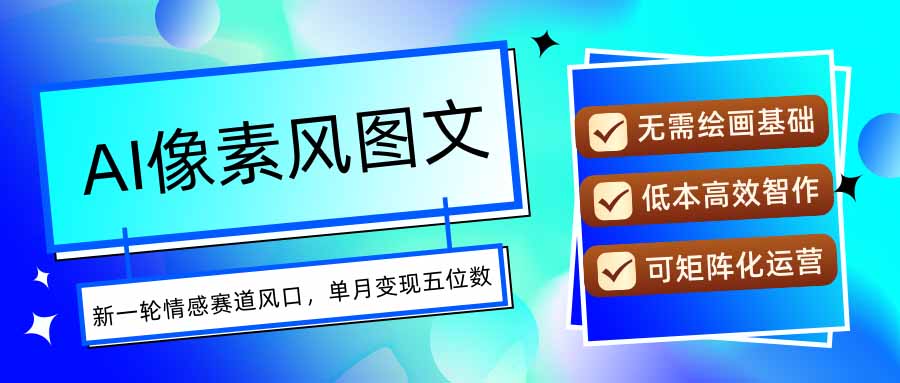 AI像素风图文超详细实操全过程，每天一小时轻松易上手，单月变现五位数-卿云社
