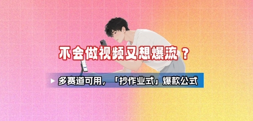 不会做视频又想爆流？多赛道可用，「抄作业式」爆款公式-卿云社