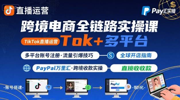 跨境电商线上课，TikTok 直播运营 + 多平台账号注册 + PayPal 万里汇实操教程-卿云社