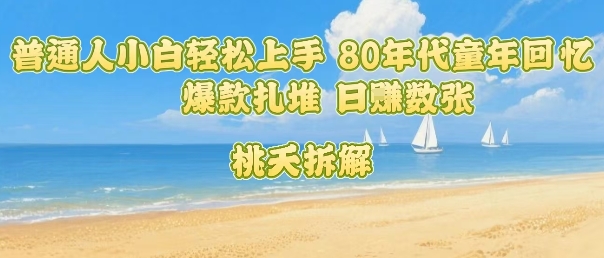 普通人小白轻松上手 80年代童年回忆杀，爆款扎堆，日入数张-卿云社