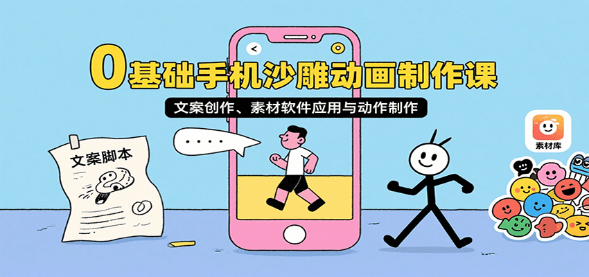 0基础手机沙雕动画制作课，文案创作、素材软件应用与动作制作-卿云社