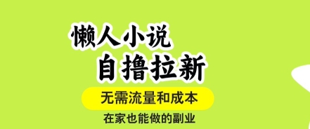 懒人小说自撸拉新，无需流量，一个账号一条作品就可以打爆收益，在家也能轻松做的副业【揭秘】-卿云社
