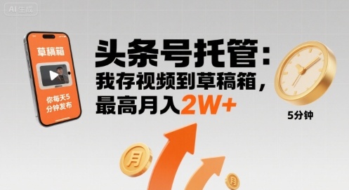 【头条号托管 】我存视频到草稿箱，你每天5分钟发布，最高月入2W+【揭秘】-卿云社