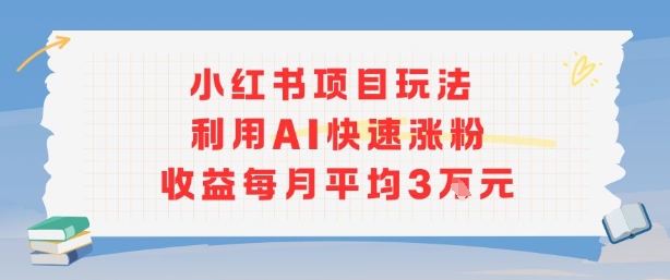 小红书商单项目新玩法，利用AI快速涨粉收益每月平均3W-卿云社