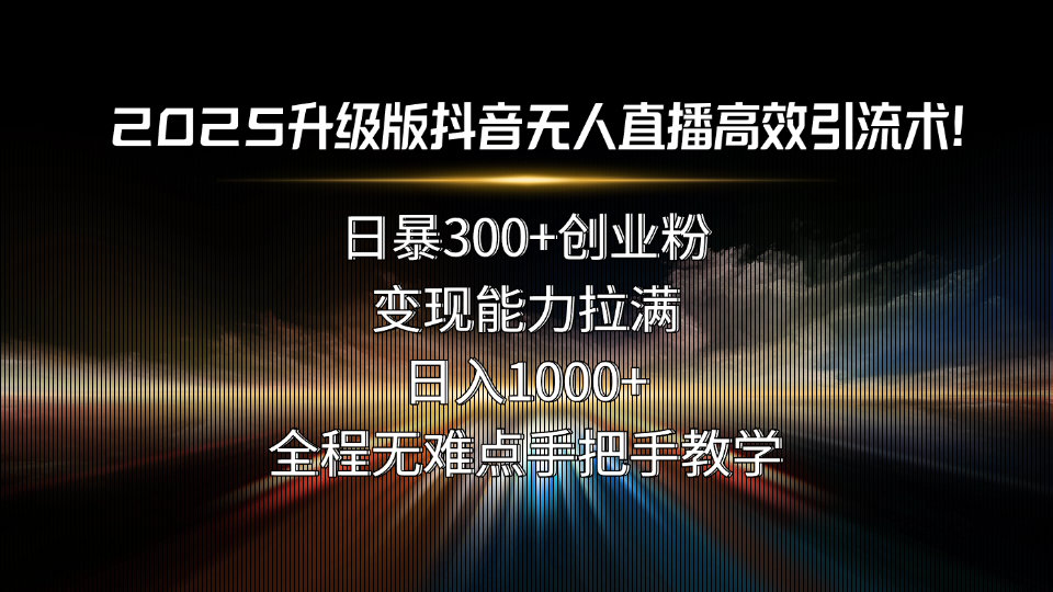 2025升级版抖音无人直播高效引流术！日暴300+创业粉，变现能力拉满，日…-卿云社