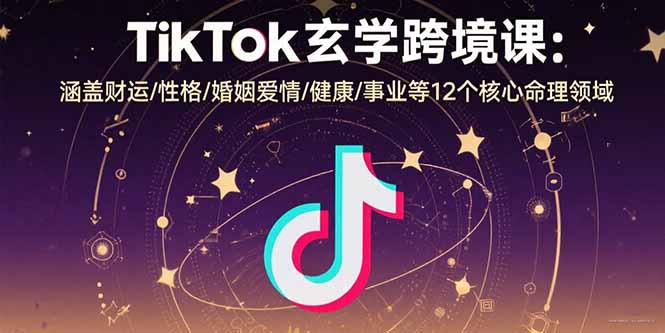 TikTok玄学跨境课：涵盖财运/性格/婚姻爱情/健康/事业等12个核心命理领域-卿云社
