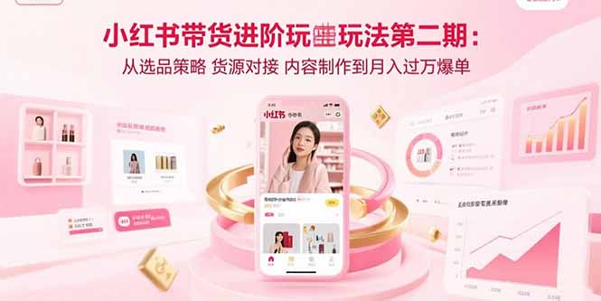 小红书带货进阶玩法第二期：从选品策略 货源对接 内容制作到月入过万爆单-卿云社