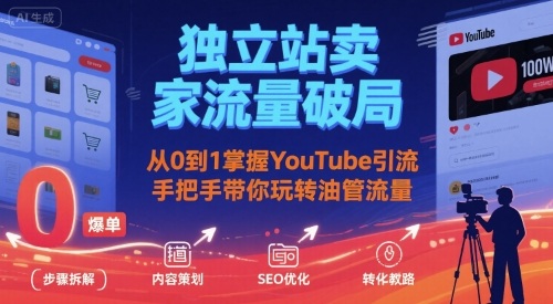 独立站卖家流量破局：从0到1掌握YouTube引流，手把手带你玩转油管流量-卿云社