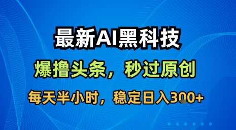 最新AI黑科技软件撸头条搬运，无需任何指令，秒过原创，每天半小时，稳定日入3张【揭秘】-卿云社