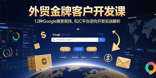 外贸金牌客户开发课，12种Google搜索密技，B2C平台逆向开发实战解析-卿云社