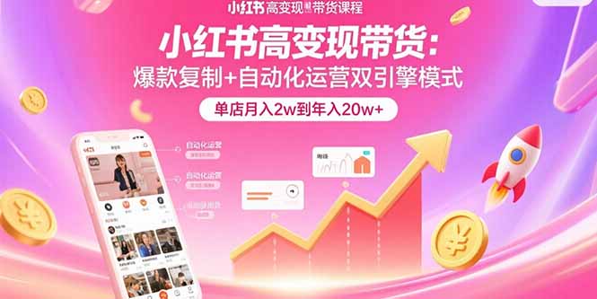 小红书高变现带货：爆款复制+自动化运营双引擎模式  单店月入2w到年入20w+-卿云社