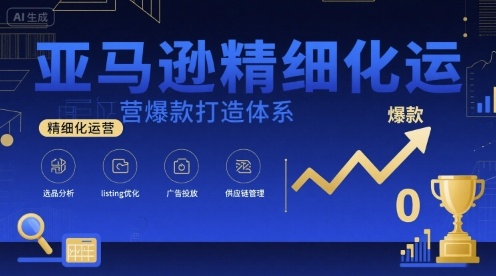亚马逊精细化运营爆款打造体系，视频课+全套资料文档-卿云社