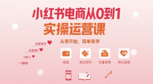 小红书电商从0到1实操运营课，从零开始，简单易学-卿云社