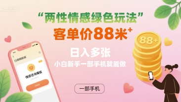 两性情感绿色玩法，客单价88米 日入多张，小白新手一部手机就能做-卿云社