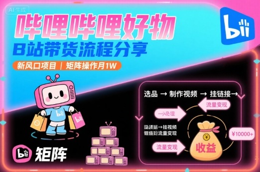 哔哩哔哩好物，B站带货流程分享，新风口项目，矩阵操作月1W-卿云社