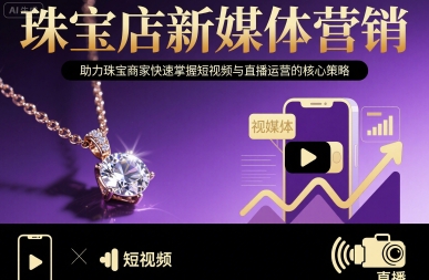 珠宝店新媒体营销，助力珠宝商家快速掌握短视频与直播运营的核心策略-卿云社