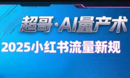 超哥·小红书AI全自动爆款视频量产术(更新8月)-卿云社