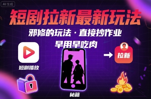解锁短剧拉新最新玩法，邪修的玩法，直接抄作业，早用早吃肉-卿云社