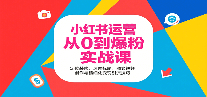 小红书运营从0到爆粉实战课：定位装修、选题标题，图文视频创作与精细化变现引流技巧-卿云社