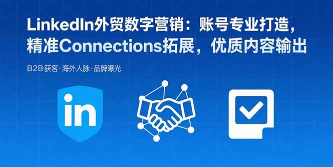 LinkedIn外贸数字营销：账号专业打造，精准Connections拓展，优质内容输出-卿云社