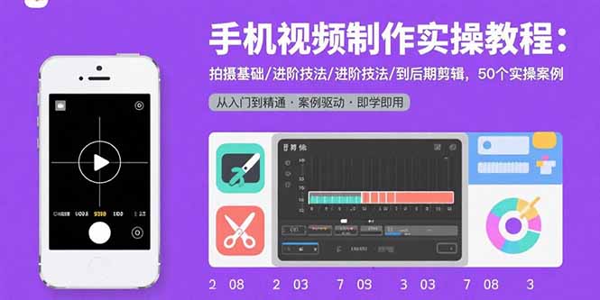 手机视频制作实操教程：拍摄基础/进阶技法/到后期剪辑，50个实操案例-卿云社