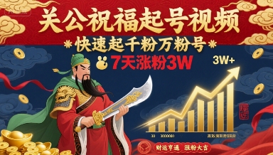 关公祝福起号视频，快速起千粉万粉号，7天涨粉3W-卿云社