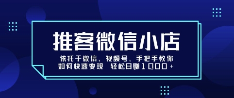 推客微信小店依托于微信、视频号，手把手教你如何快速变现 轻松日入1k+【揭秘】-卿云社