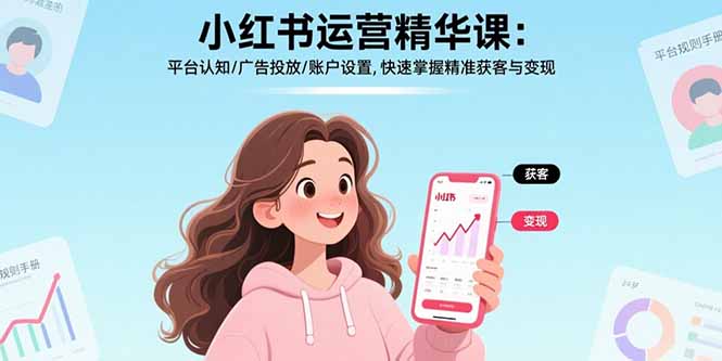 小红书运营精华课：平台认知/广告投放/账户设置,快速掌握精准获客与变现-卿云社