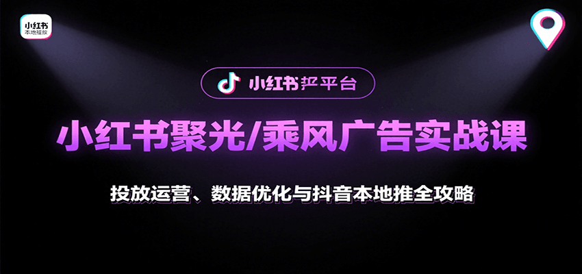 小红书聚光/乘风广告实战课：投放运营、数据优化与抖音本地推全攻略-卿云社