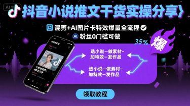抖音小说推文干货实操分享，混剪+AI图片卡特效爆量全流程，0粉丝0门槛可做-卿云社